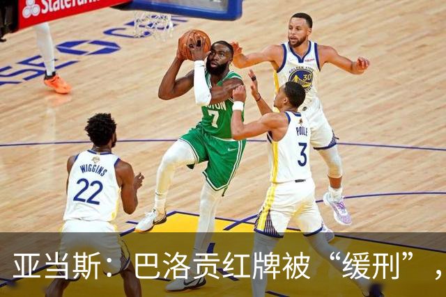 亚当斯：巴洛贡红牌被“缓刑”，真是个奇葩剧！